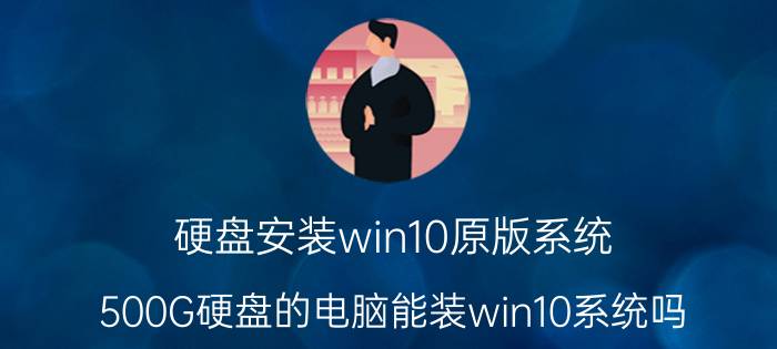 硬盘安装win10原版系统 500G硬盘的电脑能装win10系统吗？